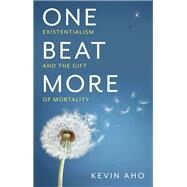 One Beat More Existentialism and the Gift of Mortality by Aho, Kevin, 9781509546909