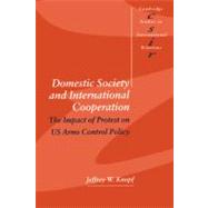 Domestic Society and International Cooperation: The Impact of Protest on US Arms Control Policy by Jeffrey W. Knopf, 9780521626910