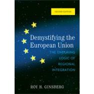 Demystifying the European Union The Enduring Logic of Regional Integration by Ginsberg, Roy H., 9780742566910