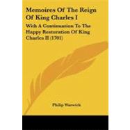 Memoires of the Reign of King Charles I : With A Continuation to the Happy Restoration of King Charles II (1701) by Warwick, Philip, 9781104356910