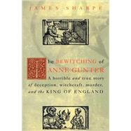 The Bewitching of Anne Gunter: A Horrible and True Story of Deception, Witchcraft, Murder, and the King of England by Sharpe,James, 9780415926911