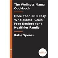 The Wellness Mama Cookbook 200 Easy-to-Prepare Recipes and Time-Saving Advice for the Busy Cook by Wells, Katie, 9780451496911