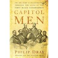 Capitol Men : The Epic Story of Reconstruction Through the Lives of the First Black Congressmen by Dray, Philip, 9780547526911