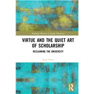 Virtue and the Quiet Art of Scholarship: Reclaiming the University by Pirrie; Anne, 9781138486911
