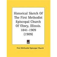 Historical Sketch Of The First Methodist Episcopal Church Of Olney, Illinois. 1841-1909 by First Methodist Episcopal Church, 9780548816912