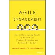 Agile Engagement How to Drive Lasting Results by Cultivating a Flexible, Responsive, and Collaborative Culture by Jaramillo, Santiago; Richardson, Todd, 9781119286912