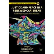 Justice and Peace in a Renewed Caribbean Contemporary Catholic Reflections by Perkins, Anna Kasafi; Chambers, Donald; Porter, Jacqueline, 9781137006912