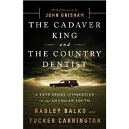 The Cadaver King and the Country Dentist A True Story of Injustice in the American South by Balko, Radley; Carrington, Tucker; Grisham, John, 9781610396912