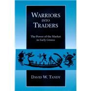 Warriors into Traders : The Power of the Market in Early Greece by Tandy, David W., 9780520226913