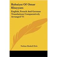 Rubaiyat of Omar Khayyam: English, French and German Translations Comparatively Arranged by Dole, Nathan Haskell, 9781425496913