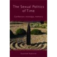 The Sexual Politics of Time: Confession, Nostalgia, Memory by Radstone; Susannah, 9780415066914