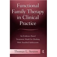 Functional Family Therapy in Clinical Practice: An Evidence-Based Treatment Model for Working with Troubled Adolescents by Sexton; Thomas, 9780415996914