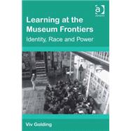 Learning at the Museum Frontiers: Identity, Race and Power by Golding,Viv, 9780754646914