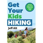 Get Your Kids Hiking How to Start Them Young and Keep it Fun! by Alt, Jeff, 9780825306914