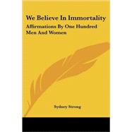 We Believe in Immortality : Affirmations by One Hundred Men and Women by Strong, Sydney, 9781419166914