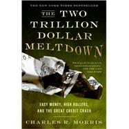 The Two Trillion Dollar Meltdown Easy Money, High Rollers, and the Great Credit Crash by Morris, Charles R., 9781586486914