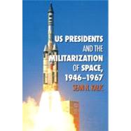 Us Presidents and the Militarization of Space, 1946-1967 by Kalic, Sean N.; Launius, Roger D., 9781603446914