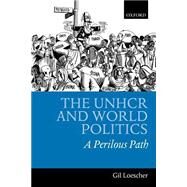 The UNHCR and World Politics A Perilous Path by Loescher, Gil, 9780199246915