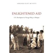 Enlightened Aid U.S. Development as Foreign Policy in Ethiopia by McVety, Amanda Kay, 9780199796915