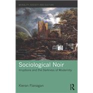 Sociological Noir: Irruptions and the Darkness of Modernity by Flanagan; Kieran, 9781138206915