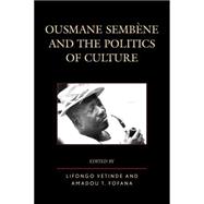 Ousmane Sembene and the Politics of Culture by Vetinde, Lifongo J.; Fofana, Amadou T.; Brown, Matthew H.; Correa, Cherif; Davies, Lyell; Diang'a, Rachel; Niang, Mouhamedoul A.; Nwanyanwu, Augustine Uka; Oscherwitz, Dayna; Sow, Moussa; Murphy, David, 9781498506915