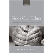 God's Own Ethics Norms of divine agency and the argument from evil by Murphy, Mark C., 9780198796916