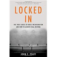 Locked In The True Causes of Mass Incarceration-and How to Achieve Real Reform by Pfaff, John, 9780465096916