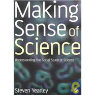 Making Sense of Science : Understanding the Social Study of Science by Steven Yearley, 9780803986916