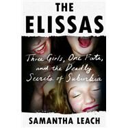 The Elissas Three Girls, One Fate, and the Deadly Secrets of Suburbia by Leach, Samantha, 9780306826917