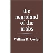 The Negroland of the Arabs Examined and Explained (1841): Or an Enquiry into the Early History and Geography of Central Africa by Cooley,William Desborough, 9781138976917