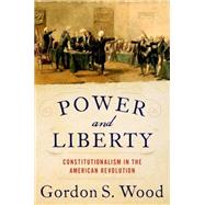 Power and Liberty Constitutionalism in the American Revolution by Wood, Gordon S., 9780197546918