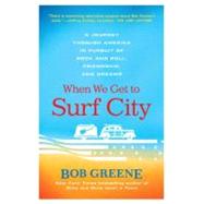 When We Get to Surf City A Journey Through America in Pursuit of Rock and Roll, Friendship, and Dreams by Greene, Bob, 9780312376918