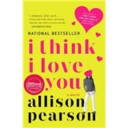 I Think I Love You A Novel by Pearson, Allison, 9781400076918