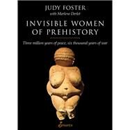 Invisible Women of Prehistory Three Million Years of Peace, Six Thousand Years of War by Foster, Judy; Derlet, Marlene, 9781876756918