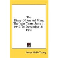 The Diary of an Ad Man: The War Years June 1, 1942 to December 31, 1943 by Young, James Webb, 9781436706919