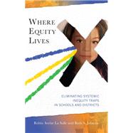 Where Equity Lives Eliminating Systemic Inequity Traps in Schools and Districts by La Salle, Robin Avelar; Johnson, Ruth S., 9781475866919