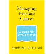Managing Prostate Cancer A Guide for Living Better by Roth, Andrew J., 9780199336920