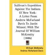 Sullivan's Expedition Against the Indians of New York : A Letter from Andrew Mcfarland Davis to Justin Winsor; with the Journal of William Mckendry (18 by McKendry, William, 9780548596920