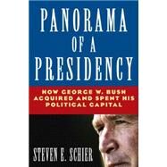 Panorama of a Presidency: How George W. Bush Acquired and Spent His Political Capital: How George W. Bush Acquired and Spent His Political Capital by Schier; Steven E, 9780765616920