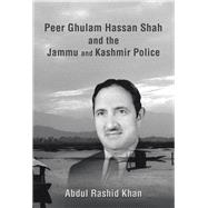 Peer Ghulam Hassan Shah and the Jammu and Kashmir Police by Khan, Abdul Rashid, 9781543446920