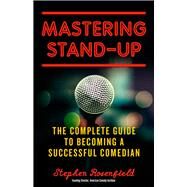 Mastering Stand-Up The Complete Guide to Becoming a Successful Comedian by Rosenfield, Stephen, 9781613736920