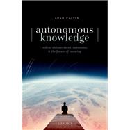 Autonomous Knowledge Radical Enhancement, Autonomy, and the Future of Knowing by Carter, J. Adam, 9780192846921