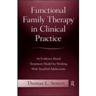 Functional Family Therapy in Clinical Practice: An Evidence-Based Treatment Model for Working With Troubled Adolescents by Sexton; Thomas, 9780415996921