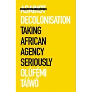 Against Decolonisation Taking African Agency Seriously by Tw, Olfemi, 9781787386921