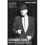 Leonard Cohen, Untold Stories: That's How the Light Gets In, Volume 3 by Posner, Michael, 9781982176921