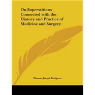 On Superstitions Connected With the History and Practice of Medicine and Surgery 1844 by Pettigrew, Thomas Joseph, 9780766136922