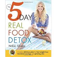 The 5-Day Real Food Detox A simple, delicious plan for fast weight loss, banished cravings, and glowing skin by Sharp, Nikki, 9781101886922