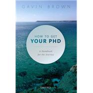 How to Get Your PhD A Handbook for the Journey by Brown, Gavin, 9780198866923