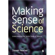 Making Sense of Science : Understanding the Social Study of Science by Steven Yearley, 9780803986923