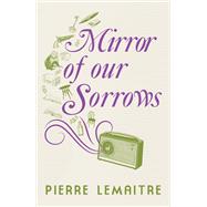 Mirror of our Sorrows by Pierre Lemaitre, 9781529416923